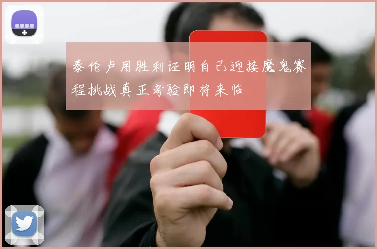 泰伦卢用胜利证明自己迎接魔鬼赛程挑战真正考验即将来临