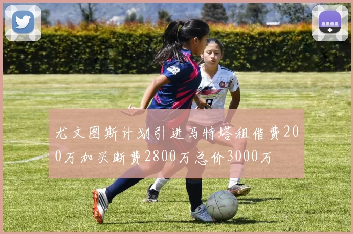 尤文图斯计划引进马特塔租借费200万加买断费2800万总价3000万