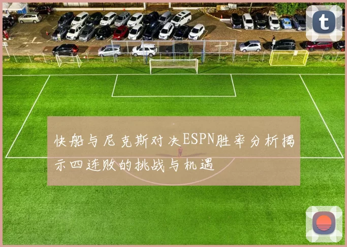 快船与尼克斯对决ESPN胜率分析揭示四连败的挑战与机遇