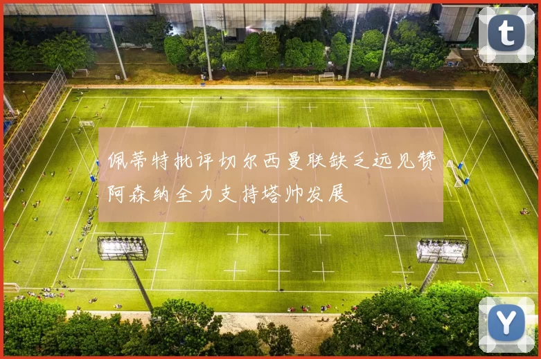 佩蒂特批评切尔西曼联缺乏远见赞阿森纳全力支持塔帅发展